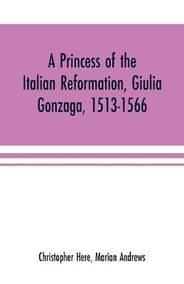 Book cover for A princess of the Italian reformation, Giulia Gonzaga, 1513-1566; her family and her friends