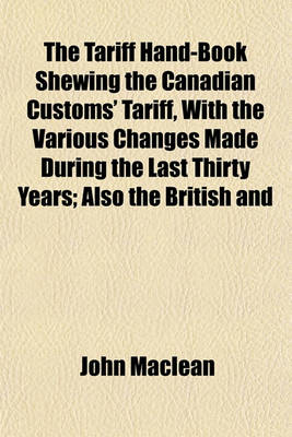 Book cover for The Tariff Hand-Book Shewing the Canadian Customs' Tariff, with the Various Changes Made During the Last Thirty Years; Also the British and