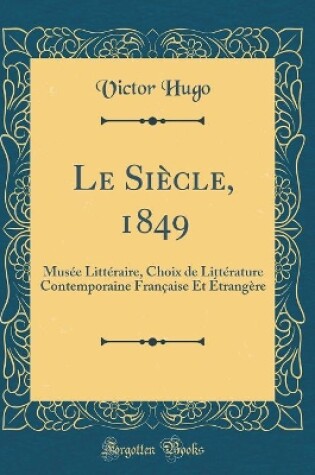 Cover of Le Siècle, 1849: Musée Littéraire, Choix de Littérature Contemporaine Française Et Étrangère (Classic Reprint)