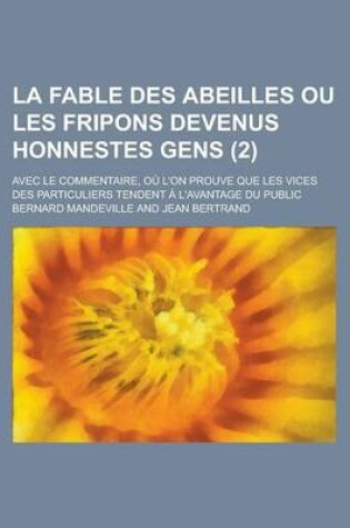 Cover of La Fable Des Abeilles Ou Les Fripons Devenus Honnestes Gens; Avec Le Commentaire, Ou L'On Prouve Que Les Vices Des Particuliers Tendent A L'Avantage