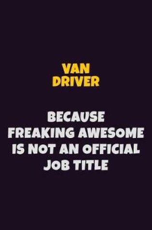 Cover of Van Driver, Because Freaking Awesome Is Not An Official Job Title