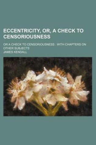 Cover of Eccentricity, Or, a Check to Censoriousness; Or a Check to Censoriousness with Chapters on Other Subjects