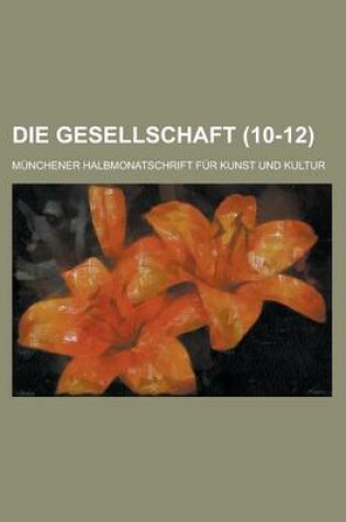 Cover of Die Gesellschaft; Munchener Halbmonatschrift Fur Kunst Und Kultur (10-12)