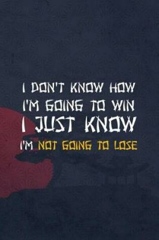 Cover of I Don't Know How I'm Going To Win. I Just Know I'm Not Going To Lose.