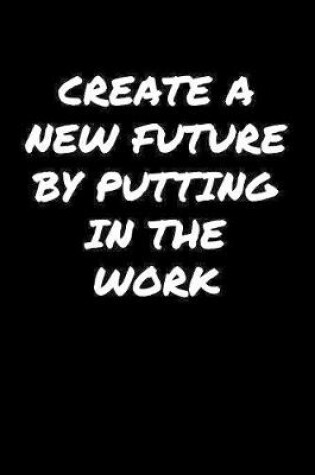 Cover of Create A New Future By Putting In The Work