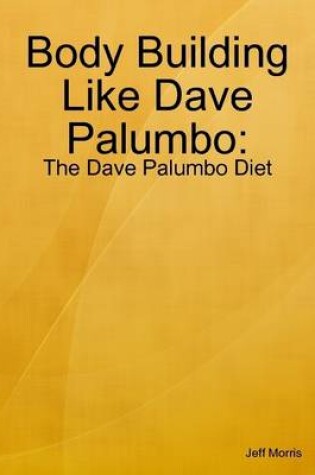 Cover of Body Building Like Dave Palumbo: The Dave Palumbo Diet