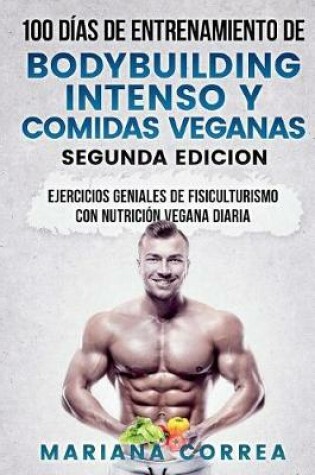 Cover of 100 DIAS DE ENTRENAMIENTO DE BODYBUILDING INTENSO y COMIDAS VEGANAS SEGUNDA EDICION