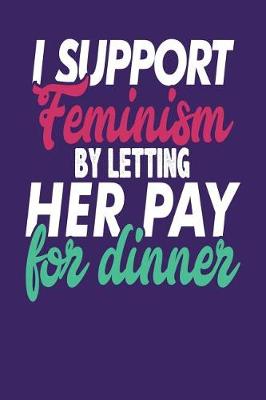 Book cover for I Support Feminism By Letting Her Pay For Dinner