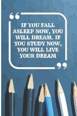 Book cover for If You Fall Asleep Now, You Will Dream. If You Study Now, You Will Live Your Dream