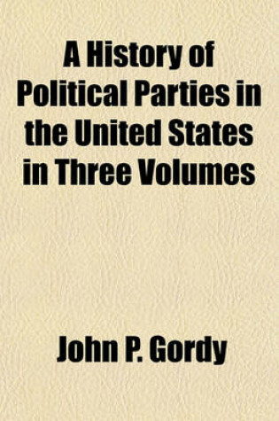 Cover of A History of Political Parties in the United States in Three Volumes