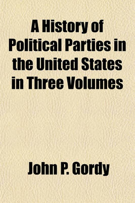 Book cover for A History of Political Parties in the United States in Three Volumes