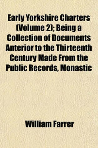 Cover of Early Yorkshire Charters (Volume 2); Being a Collection of Documents Anterior to the Thirteenth Century Made from the Public Records, Monastic