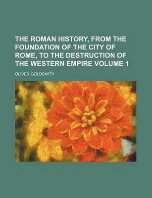 Book cover for The Roman History, from the Foundation of the City of Rome, to the Destruction of the Western Empire Volume 1