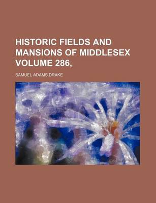 Book cover for Historic Fields and Mansions of Middlesex Volume 286,