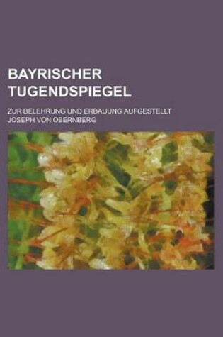 Cover of Bayrischer Tugendspiegel; Zur Belehrung Und Erbauung Aufgestellt