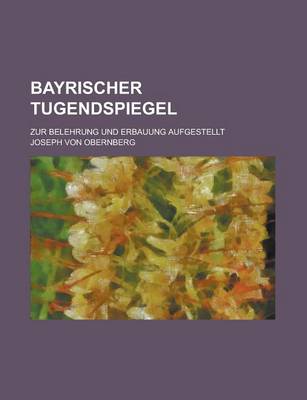 Book cover for Bayrischer Tugendspiegel; Zur Belehrung Und Erbauung Aufgestellt