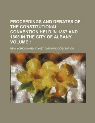 Book cover for Proceedings and Debates of the Constitutional Convention Held in 1867 and 1868 in the City of Albany Volume 1