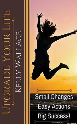Book cover for Upgrade Your Life - Small Changes Easy Actions Big Success