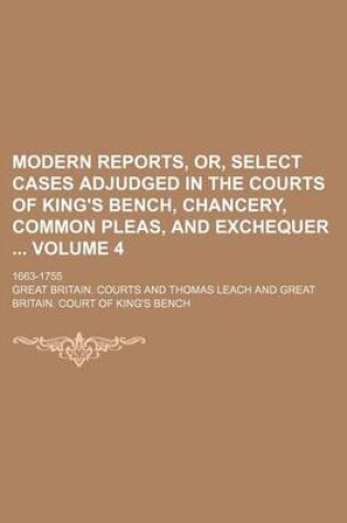 Cover of Modern Reports, Or, Select Cases Adjudged in the Courts of King's Bench, Chancery, Common Pleas, and Exchequer Volume 4; 1663-1755