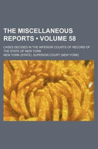 Cover of The Miscellaneous Reports (Volume 58); Cases Decided in the Inferior Courts of Record of the State of New York