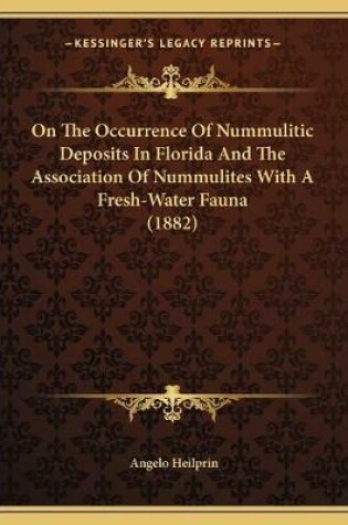 Cover of On The Occurrence Of Nummulitic Deposits In Florida And The Association Of Nummulites With A Fresh-Water Fauna (1882)