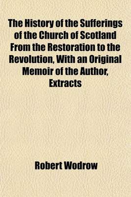 Book cover for The History of the Sufferings of the Church of Scotland from the Restoration to the Revolution, with an Original Memoir of the Author, Extracts