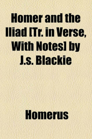 Cover of Homer and the Iliad [Tr. in Verse, with Notes] by J.S. Blackie