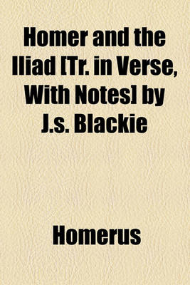 Book cover for Homer and the Iliad [Tr. in Verse, with Notes] by J.S. Blackie