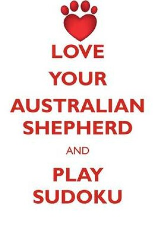 Cover of LOVE YOUR AUSTRALIAN SHEPHERD AND PLAY SUDOKU AUSTRALIAN SHEPHERD SUDOKU LEVEL 1 of 15