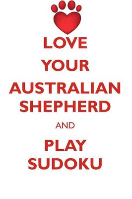 Book cover for LOVE YOUR AUSTRALIAN SHEPHERD AND PLAY SUDOKU AUSTRALIAN SHEPHERD SUDOKU LEVEL 1 of 15