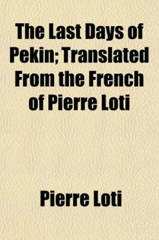 Cover of The Last Days of Pekin; Translated from the French of Pierre Loti