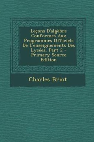 Cover of Lecons D'Algebre Conformes Aux Programmes Officiels de L'Enseignements Des Lycees, Part 2 - Primary Source Edition