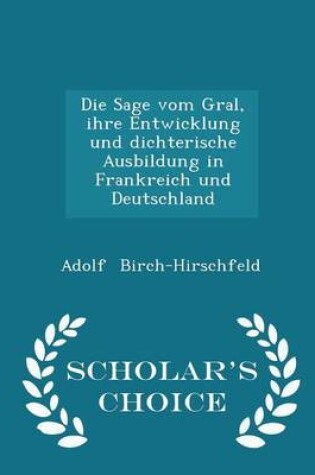 Cover of Die Sage Vom Gral, Ihre Entwicklung Und Dichterische Ausbildung in Frankreich Und Deutschland - Scholar's Choice Edition