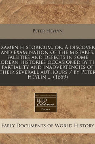 Cover of Examen Historicum, Or, a Discovery and Examination of the Mistakes, Falsities and Defects in Some Modern Histories Occasioned by the Partiality and Inadvertencies of Their Severall Authours / By Peter Heylin ... (1659)