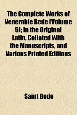 Book cover for The Complete Works of Venerable Bede Volume 5; In the Original Latin, Collated with the Manuscripts, and Various Printed Editions