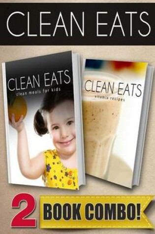 Cover of Clean Meals for Kids and Vitamix Recipes