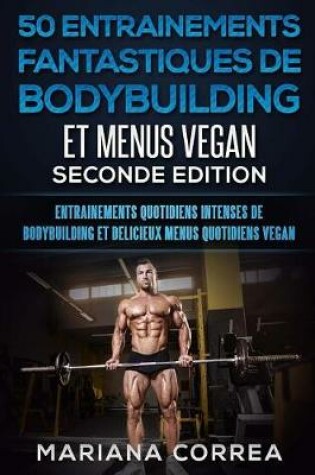 Cover of 50 Entrainements Fantastiques de Bodybuilding Et Menus Vegan Seconde Edition