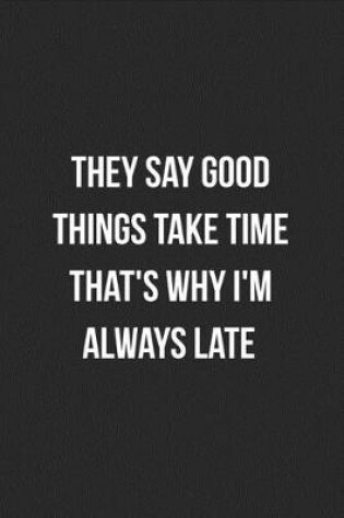 Cover of They Say Good Things Take Time That's Why I'm Always Late