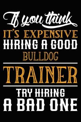 Book cover for If you think it's expensive Hiring a good Bulldog Trainer Try Hiring A Bad One