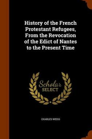 Cover of History of the French Protestant Refugees, from the Revocation of the Edict of Nantes to the Present Time