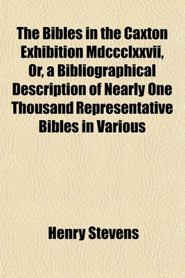 Book cover for The Bibles in the Caxton Exhibition MDCCCLXXVII, Or, a Bibliographical Description of Nearly One Thousand Representative Bibles in Various Languages Chronologically Arranged from the First Bible Printed by Gutenberg in 1450-1456 to the Last Bible; With an Intr