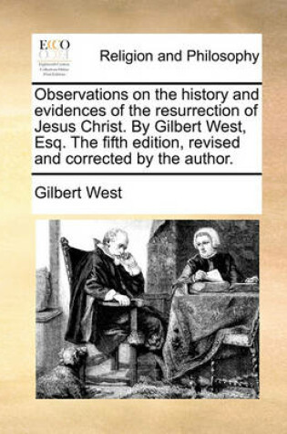 Cover of Observations on the history and evidences of the resurrection of Jesus Christ. By Gilbert West, Esq. The fifth edition, revised and corrected by the author.