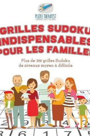 Cover of Grilles Sudoku indispensables pour les familles Plus de 300 grilles Sudoku de niveaux moyen a difficile