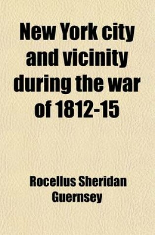 Cover of New York City and Vicinity During the War of 1812-15; Being a Military, Civic and Financial Local History of That Period Volume 2