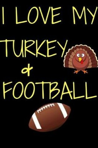 Cover of I Love My Turkey And Football Thanksgiving Notebook Journal 150 Page College Ruled Pages 8.5 X 11