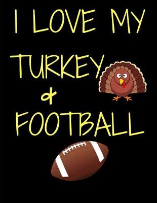 Book cover for I Love My Turkey And Football Thanksgiving Notebook Journal 150 Page College Ruled Pages 8.5 X 11