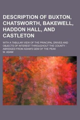 Cover of Description of Buxton, Chatsworth, Bakewell, Haddon Hall, and Castleton; With a Tabular View of the Principal Drives and Objects of Interest Throughout the County