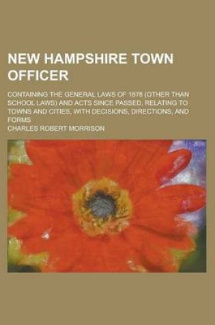 Cover of New Hampshire Town Officer; Containing the General Laws of 1878 (Other Than School Laws) and Acts Since Passed, Relating to Towns and Cities, with Decisions, Directions, and Forms