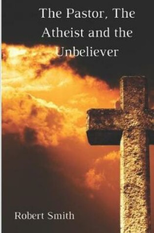 Cover of The Pastor, the Atheist and the Unbeliever