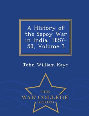 Book cover for A History of the Sepoy War in India, 1857-58, Volume 3 - War College Series